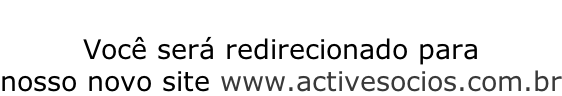 Você será redirecionado para  nosso novo site www.activesocios.com.br